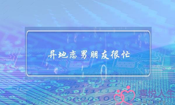 异地恋男朋友很忙(异地恋男朋友很忙一天说不上几句话)-泡学网-喜悦人生,挽回婚姻,分手挽回,经验婚姻,情感挽回,情感咨询,分离小三,泡学书籍