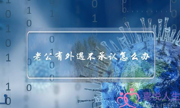 老公有外遇不承认怎么办,老公出轨了怎么处理-泡学网-喜悦人生,挽回婚姻,分手挽回,经验婚姻,情感挽回,情感咨询,分离小三,泡学书籍