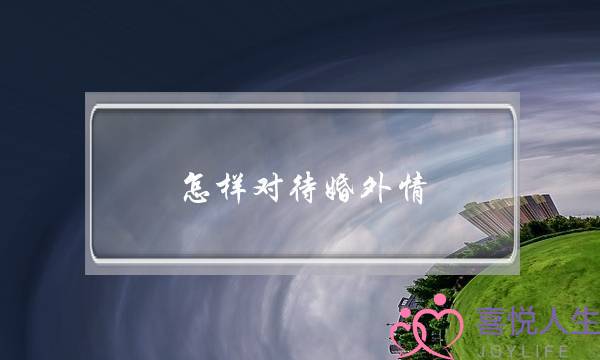 怎样对待婚外情-泡学网-喜悦人生,挽回婚姻,分手挽回,经验婚姻,情感挽回,情感咨询,分离小三,泡学书籍