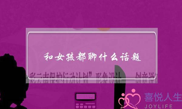 和女孩都聊什么话题(和女生聊天有哪些话题可以用)-泡学网-喜悦人生,挽回婚姻,分手挽回,经验婚姻,情感挽回,情感咨询,分离小三,泡学书籍