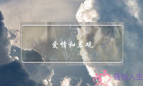 爱情和三观(爱情和三观有关系吗)-泡学网-喜悦人生,挽回婚姻,分手挽回,经验婚姻,情感挽回,情感咨询,分离小三,泡学书籍