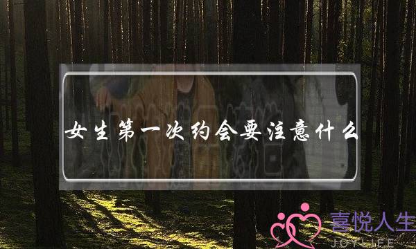 女生第一次约会要注意什么(女生第一次约会要注意什么细节)-泡学网-喜悦人生,挽回婚姻,分手挽回,经验婚姻,情感挽回,情感咨询,分离小三,泡学书籍