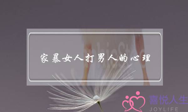 家暴女人打男人的心理-泡学网-喜悦人生,挽回婚姻,分手挽回,经验婚姻,情感挽回,情感咨询,分离小三,泡学书籍