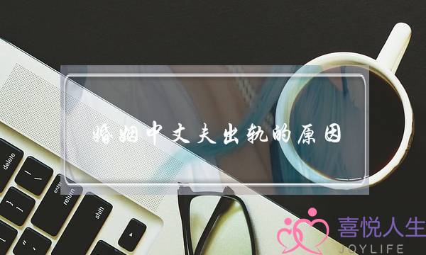 婚姻中丈夫出轨的原因（为什么男人结婚后会出轨）-泡学网-喜悦人生,挽回婚姻,分手挽回,经验婚姻,情感挽回,情感咨询,分离小三,泡学书籍