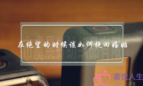 在绝望的时候该如何挽回婚姻-泡学网-喜悦人生,挽回婚姻,分手挽回,经验婚姻,情感挽回,情感咨询,分离小三,泡学书籍