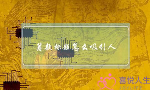 筹款标题怎么吸引人(筹款标题怎么写吸引人)-泡学网-喜悦人生,挽回婚姻,分手挽回,经验婚姻,情感挽回,情感咨询,分离小三,泡学书籍
