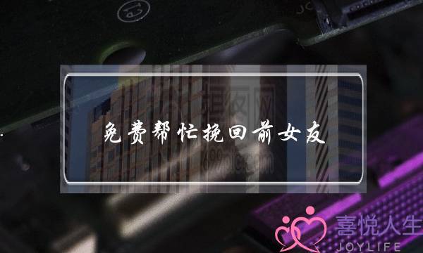 免费帮忙挽回前女友(免费的挽回前女友)-泡学网-喜悦人生,挽回婚姻,分手挽回,经验婚姻,情感挽回,情感咨询,分离小三,泡学书籍