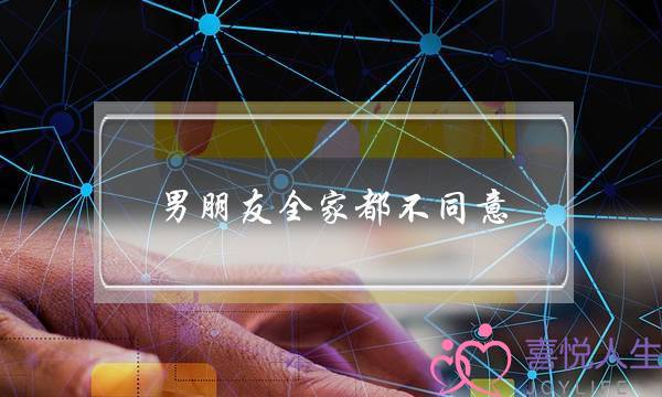 男朋友全家都不同意(男朋友全家都不同意我们在一起)-泡学网-喜悦人生,挽回婚姻,分手挽回,经验婚姻,情感挽回,情感咨询,分离小三,泡学书籍