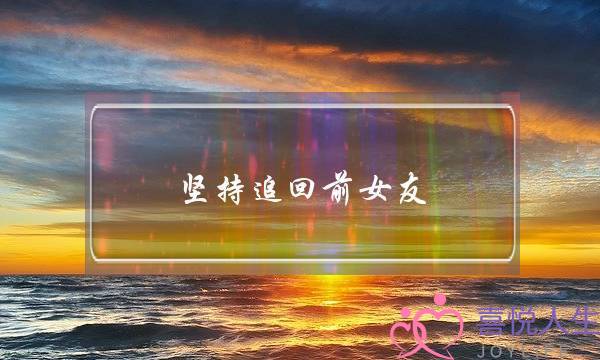 坚持追回前女友(坚持追回死心前女友)-泡学网-喜悦人生,挽回婚姻,分手挽回,经验婚姻,情感挽回,情感咨询,分离小三,泡学书籍