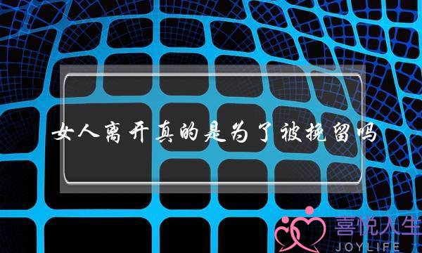 女人离开真的是为了被挽留吗-泡学网-喜悦人生,挽回婚姻,分手挽回,经验婚姻,情感挽回,情感咨询,分离小三,泡学书籍