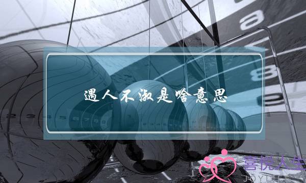 遇人不淑是啥意思,女人说遇人不淑什么意思-泡学网-喜悦人生,挽回婚姻,分手挽回,经验婚姻,情感挽回,情感咨询,分离小三,泡学书籍