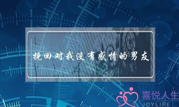 挽回对我没有感情的男友(为了挽回感情给男友口)-泡学网-喜悦人生,挽回婚姻,分手挽回,经验婚姻,情感挽回,情感咨询,分离小三,泡学书籍