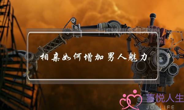 相亲如何增加男人魅力-泡学网-喜悦人生,挽回婚姻,分手挽回,经验婚姻,情感挽回,情感咨询,分离小三,泡学书籍