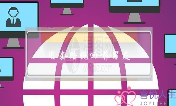 用套路挽回前男友(如何挽回前男友的套路)-泡学网-喜悦人生,挽回婚姻,分手挽回,经验婚姻,情感挽回,情感咨询,分离小三,泡学书籍