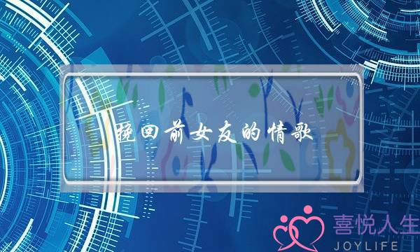 挽回前女友的情歌(怎么挽回前女友)-泡学网-喜悦人生,挽回婚姻,分手挽回,经验婚姻,情感挽回,情感咨询,分离小三,泡学书籍
