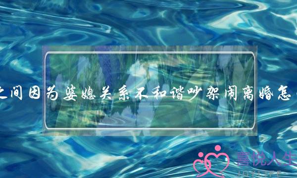 夫妻之间因为婆媳关系不和谐吵架闹离婚怎么解决？(婚姻中婆媳关系不好还要继续么)-泡学网-喜悦人生,挽回婚姻,分手挽回,经验婚姻,情感挽回,情感咨询,分离小三,泡学书籍