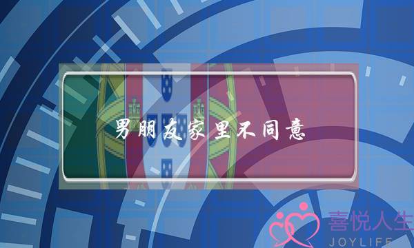 男朋友家里不同意(男朋友家里不同意我们在一起怎么办)-泡学网-喜悦人生,挽回婚姻,分手挽回,经验婚姻,情感挽回,情感咨询,分离小三,泡学书籍