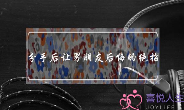 分手后让男朋友后悔的绝招(分手后让男朋友后悔的话)-泡学网-喜悦人生,挽回婚姻,分手挽回,经验婚姻,情感挽回,情感咨询,分离小三,泡学书籍