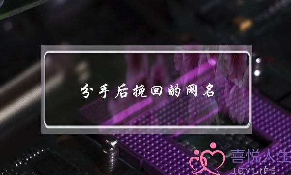 分手后挽回的网名(分手后挽回的网名男生)-泡学网-喜悦人生,挽回婚姻,分手挽回,经验婚姻,情感挽回,情感咨询,分离小三,泡学书籍