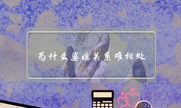 为什么婆媳关系难相处？(你们怎样看待婆媳关系？住一起应该怎样做？)-泡学网-喜悦人生,挽回婚姻,分手挽回,经验婚姻,情感挽回,情感咨询,分离小三,泡学书籍