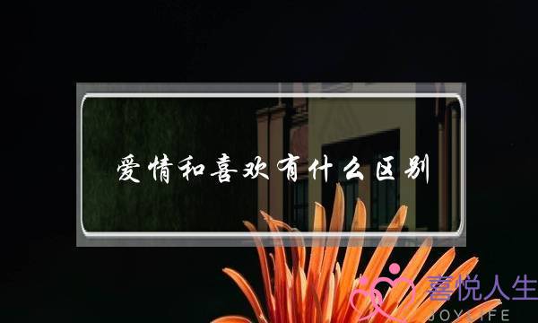 爱情和喜欢有什么区别-泡学网-喜悦人生,挽回婚姻,分手挽回,经验婚姻,情感挽回,情感咨询,分离小三,泡学书籍