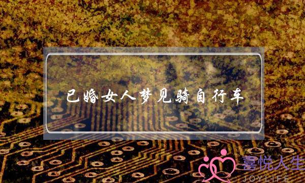 已婚女人梦见骑自行车,女人梦见自己骑自行车-泡学网-喜悦人生,挽回婚姻,分手挽回,经验婚姻,情感挽回,情感咨询,分离小三,泡学书籍