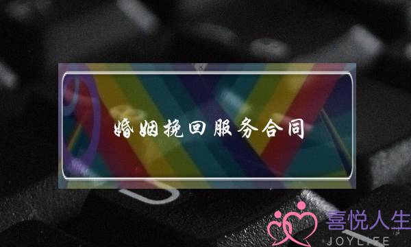 婚姻挽回服务合同(婚姻庆典服务合同)-泡学网-喜悦人生,挽回婚姻,分手挽回,经验婚姻,情感挽回,情感咨询,分离小三,泡学书籍