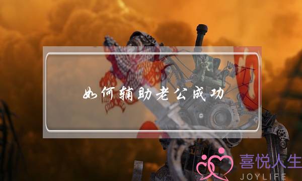 如何辅助老公成功(如何把老公培养成功)-泡学网-喜悦人生,挽回婚姻,分手挽回,经验婚姻,情感挽回,情感咨询,分离小三,泡学书籍