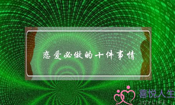 恋爱必做的十件事情,情侣必做十件浪漫的小事-泡学网-喜悦人生,挽回婚姻,分手挽回,经验婚姻,情感挽回,情感咨询,分离小三,泡学书籍