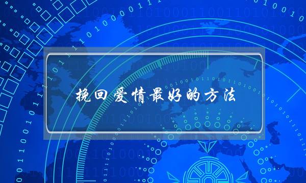 挽回爱情最好的方法(爱情挽回技巧)-泡学网-喜悦人生,挽回婚姻,分手挽回,经验婚姻,情感挽回,情感咨询,分离小三,泡学书籍