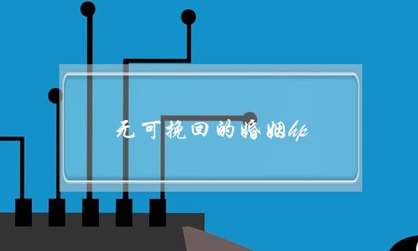 无可挽回的婚姻hp(无可挽回的婚姻怎么办)-泡学网-喜悦人生,挽回婚姻,分手挽回,经验婚姻,情感挽回,情感咨询,分离小三,泡学书籍