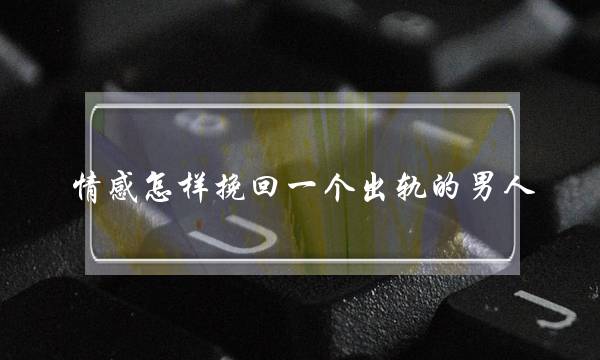 情感怎样挽回一个出轨的男人-泡学网-喜悦人生,挽回婚姻,分手挽回,经验婚姻,情感挽回,情感咨询,分离小三,泡学书籍