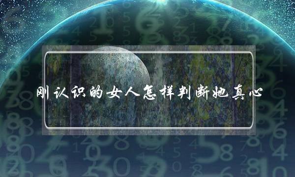 刚认识的女人怎样判断她真心(怎样判断女人刚做过)-泡学网-喜悦人生,挽回婚姻,分手挽回,经验婚姻,情感挽回,情感咨询,分离小三,泡学书籍