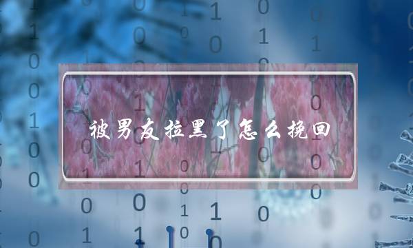 被男友拉黑了怎么挽回(男朋友拉黑我怎么挽回)-泡学网-喜悦人生,挽回婚姻,分手挽回,经验婚姻,情感挽回,情感咨询,分离小三,泡学书籍