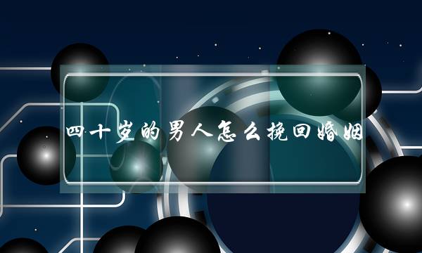 四十岁的男人怎么挽回婚姻(四十岁男人对婚姻的态度)-泡学网-喜悦人生,挽回婚姻,分手挽回,经验婚姻,情感挽回,情感咨询,分离小三,泡学书籍
