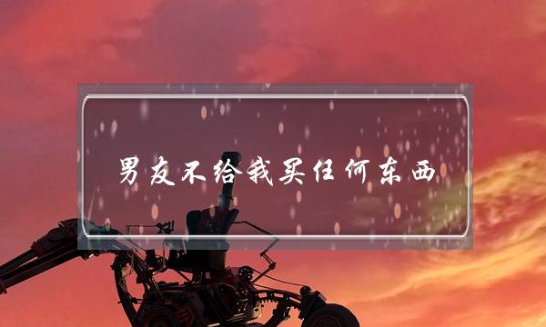 男友不给我买任何东西-泡学网-喜悦人生,挽回婚姻,分手挽回,经验婚姻,情感挽回,情感咨询,分离小三,泡学书籍