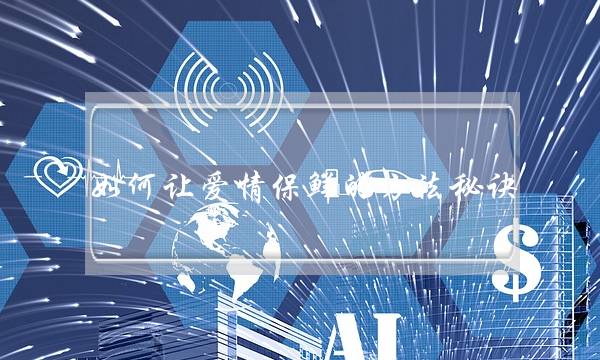 如何让爱情保鲜的方法秘诀(如何给爱情保鲜)-泡学网-喜悦人生,挽回婚姻,分手挽回,经验婚姻,情感挽回,情感咨询,分离小三,泡学书籍