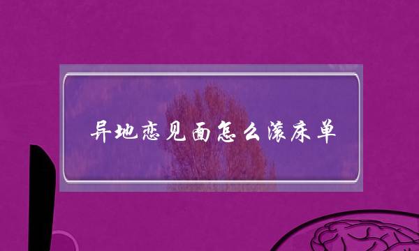异地恋见面怎么滚床单(异地恋见面都会滚床单吗)-泡学网-喜悦人生,挽回婚姻,分手挽回,经验婚姻,情感挽回,情感咨询,分离小三,泡学书籍
