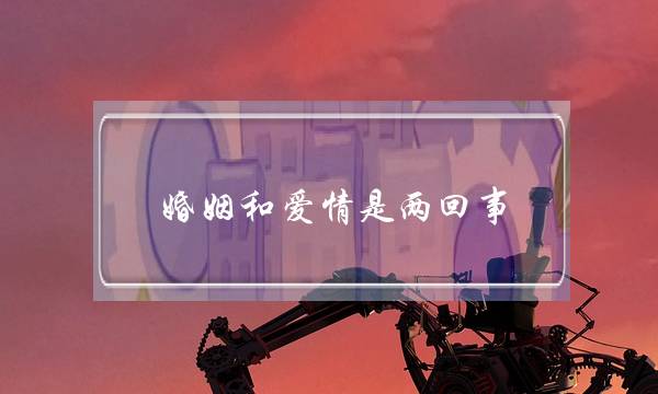 婚姻和爱情是两回事(婚姻和爱情是两回事的说说)-泡学网-喜悦人生,挽回婚姻,分手挽回,经验婚姻,情感挽回,情感咨询,分离小三,泡学书籍