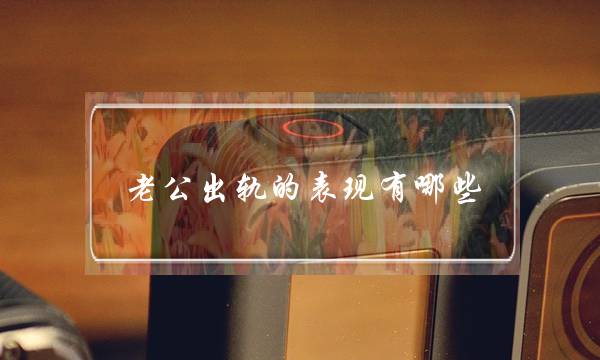 老公出轨的表现有哪些-如何判断老公身体出轨-泡学网-喜悦人生,挽回婚姻,分手挽回,经验婚姻,情感挽回,情感咨询,分离小三,泡学书籍