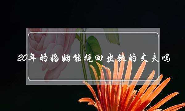 20年的婚姻能挽回出轨的丈夫吗-泡学网-喜悦人生,挽回婚姻,分手挽回,经验婚姻,情感挽回,情感咨询,分离小三,泡学书籍