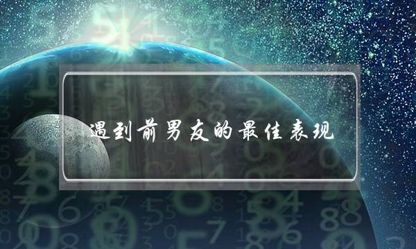遇到前男友的最佳表现-泡学网-喜悦人生,挽回婚姻,分手挽回,经验婚姻,情感挽回,情感咨询,分离小三,泡学书籍