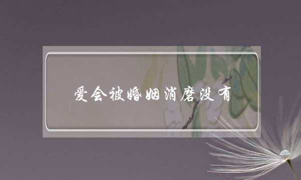 爱会被婚姻消磨没有-泡学网-喜悦人生,挽回婚姻,分手挽回,经验婚姻,情感挽回,情感咨询,分离小三,泡学书籍