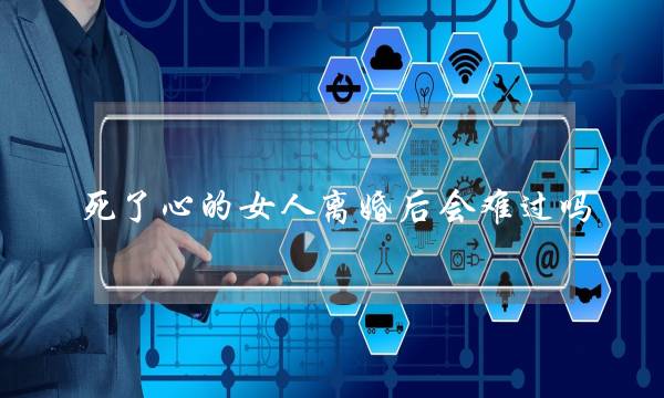死了心的女人离婚后会难过吗？-泡学网-喜悦人生,挽回婚姻,分手挽回,经验婚姻,情感挽回,情感咨询,分离小三,泡学书籍