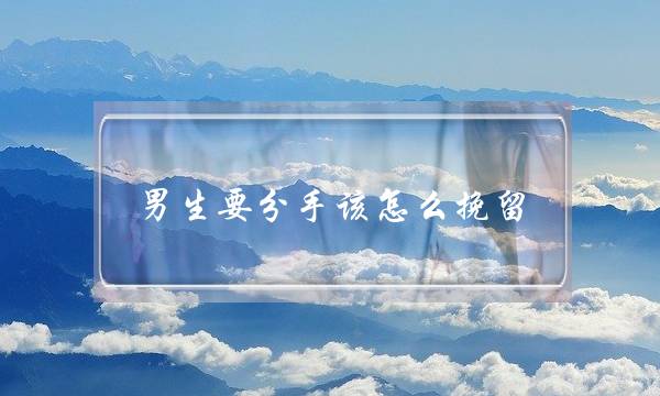 男生要分手该怎么挽留(男的要分手怎么挽回)-泡学网-喜悦人生,挽回婚姻,分手挽回,经验婚姻,情感挽回,情感咨询,分离小三,泡学书籍