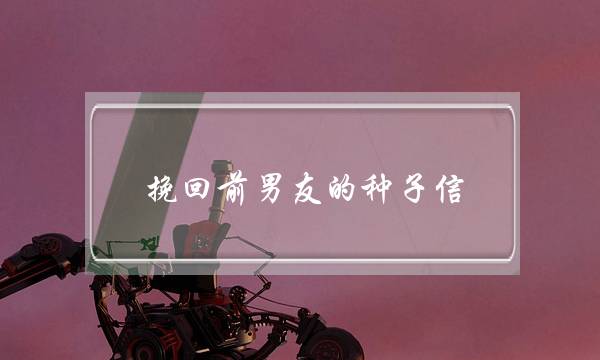 挽回前男友的种子信(写给前男友的挽回信)-泡学网-喜悦人生,挽回婚姻,分手挽回,经验婚姻,情感挽回,情感咨询,分离小三,泡学书籍
