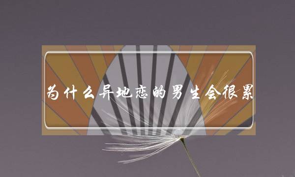 为什么异地恋的男生会很累-泡学网-喜悦人生,挽回婚姻,分手挽回,经验婚姻,情感挽回,情感咨询,分离小三,泡学书籍