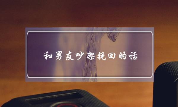 和男友吵架挽回的话 所有的气都烟消云散-泡学网-喜悦人生,挽回婚姻,分手挽回,经验婚姻,情感挽回,情感咨询,分离小三,泡学书籍