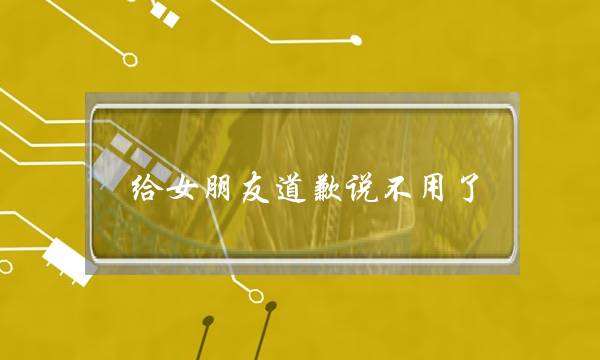 给女朋友道歉说不用了(给女朋友道歉她说不用了)-泡学网-喜悦人生,挽回婚姻,分手挽回,经验婚姻,情感挽回,情感咨询,分离小三,泡学书籍