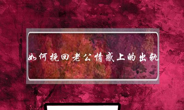 如何挽回老公情感上的出轨-泡学网-喜悦人生,挽回婚姻,分手挽回,经验婚姻,情感挽回,情感咨询,分离小三,泡学书籍